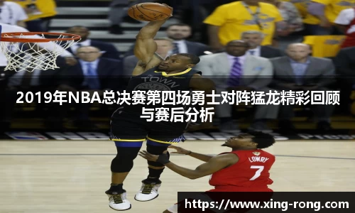 2019年NBA总决赛第四场勇士对阵猛龙精彩回顾与赛后分析